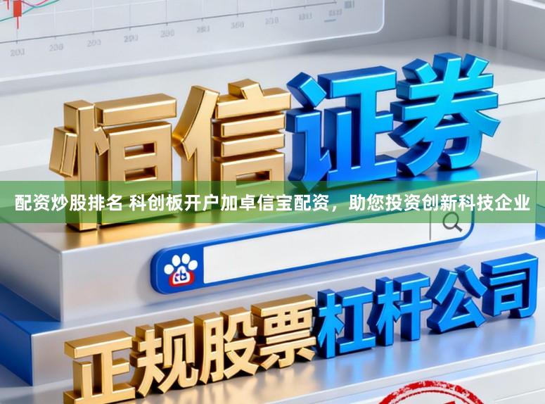 配资炒股排名 科创板开户加卓信宝配资，助您投资创新科技企业