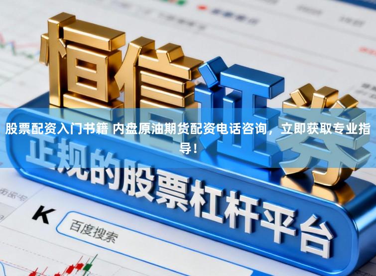 股票配资入门书籍 内盘原油期货配资电话咨询，立即获取专业指导！