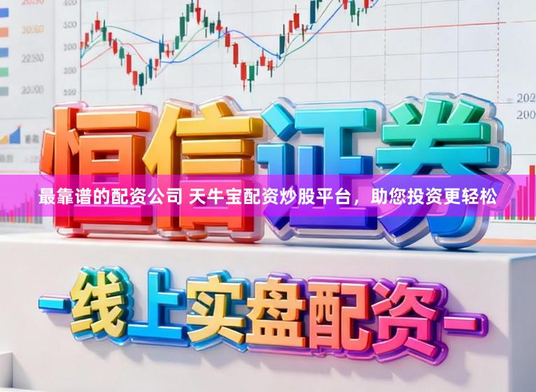 最靠谱的配资公司 天牛宝配资炒股平台，助您投资更轻松