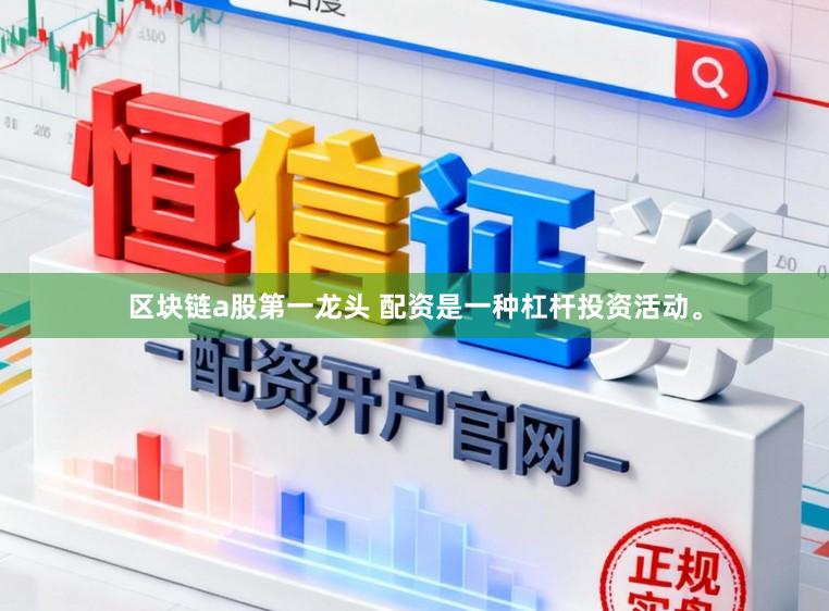 区块链a股第一龙头 配资是一种杠杆投资活动。
