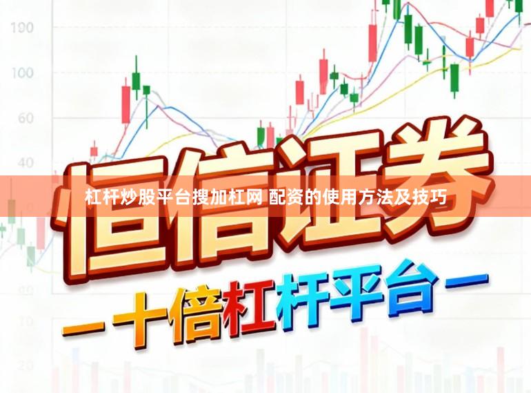 杠杆炒股平台搜加杠网 配资的使用方法及技巧