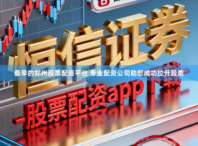最早的郑州股票配资平台 专业配资公司助您成功拉升股票