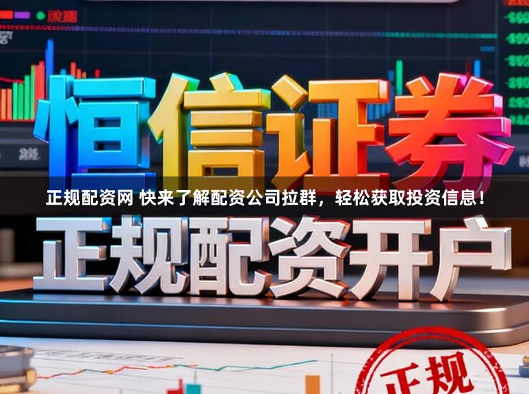正规配资网 快来了解配资公司拉群,轻松获取投资信息!