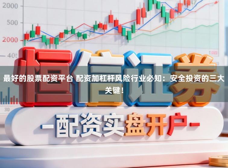 最好的股票配资平台 配资加杠杆风险行业必知:安全投资的三大关键!