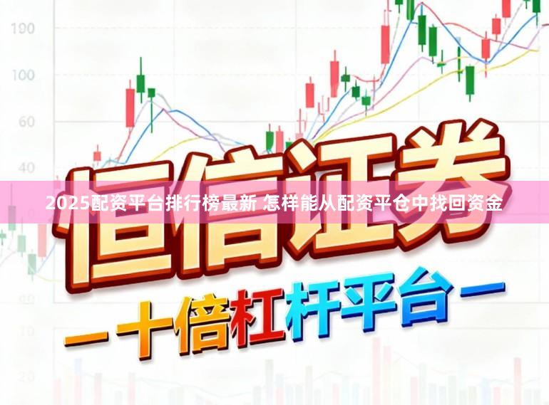 2025配资平台排行榜最新 怎样能从配资平仓中找回资金