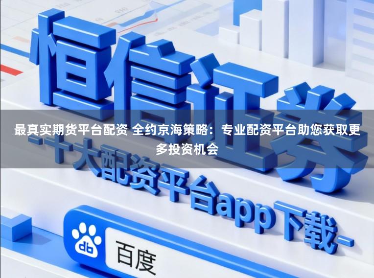 最真实期货平台配资 全约京海策略:专业配资平台助您获取更多投资机会