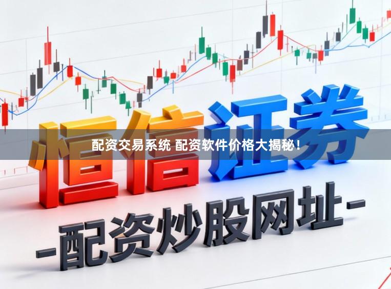 配资交易系统 配资软件价格大揭秘！