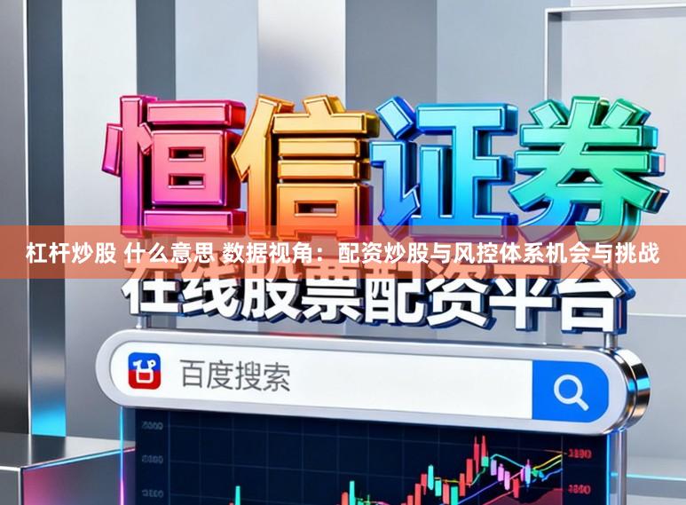 杠杆炒股 什么意思 数据视角：配资炒股与风控体系机会与挑战