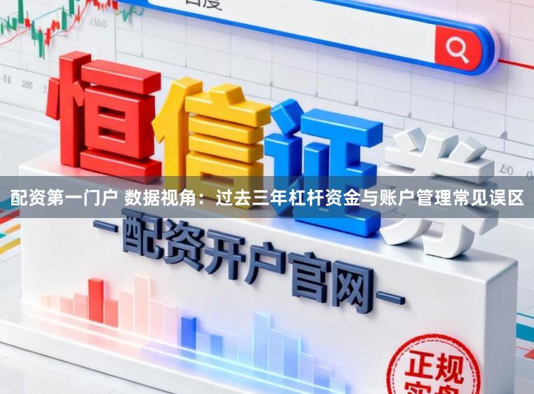 配资第一门户 数据视角：过去三年杠杆资金与账户管理常见误区
