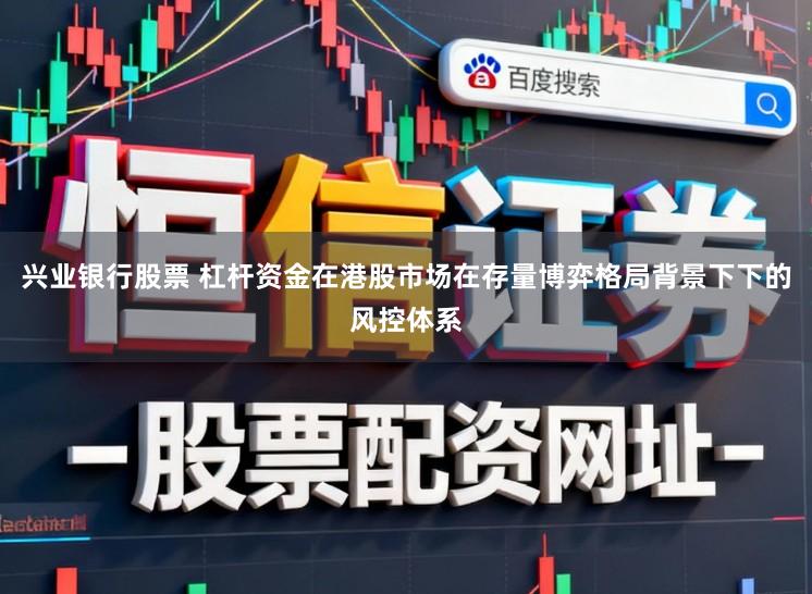 兴业银行股票 杠杆资金在港股市场在存量博弈格局背景下下的风控体系