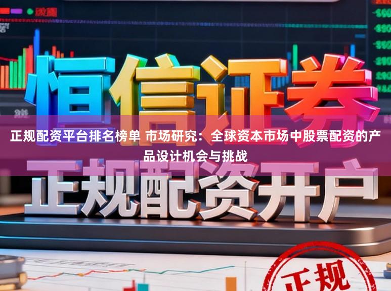 正规配资平台排名榜单 市场研究：全球资本市场中股票配资的产品设计机会与挑战