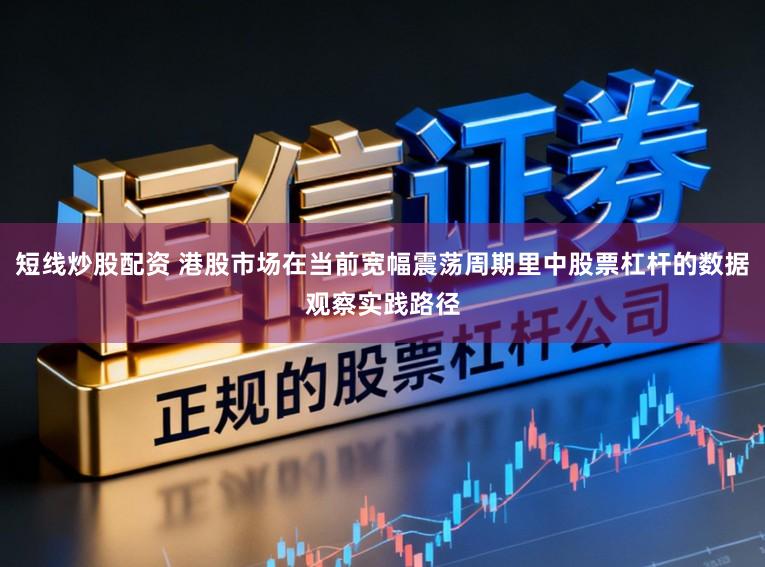 短线炒股配资 港股市场在当前宽幅震荡周期里中股票杠杆的数据观察实践路径