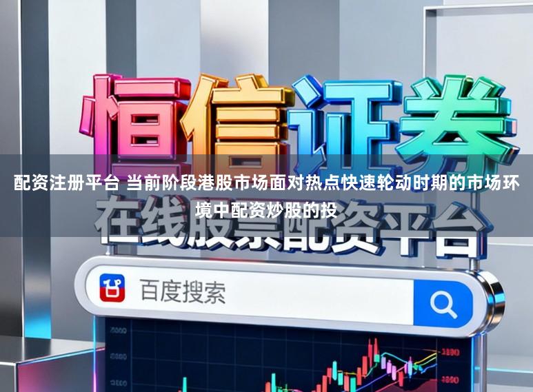 配资注册平台 当前阶段港股市场面对热点快速轮动时期的市场环境中配资炒股的投