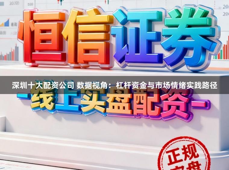 深圳十大配资公司 数据视角：杠杆资金与市场情绪实践路径