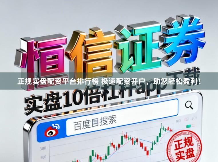 正规实盘配资平台排行榜 极速配资开户，助您轻松盈利！