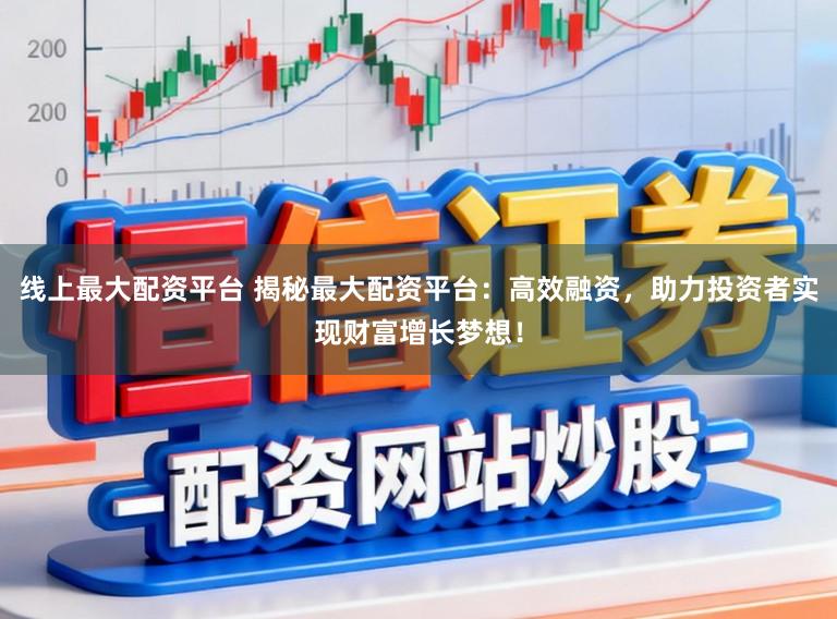 线上最大配资平台 揭秘最大配资平台：高效融资，助力投资者实现财富增长梦想！