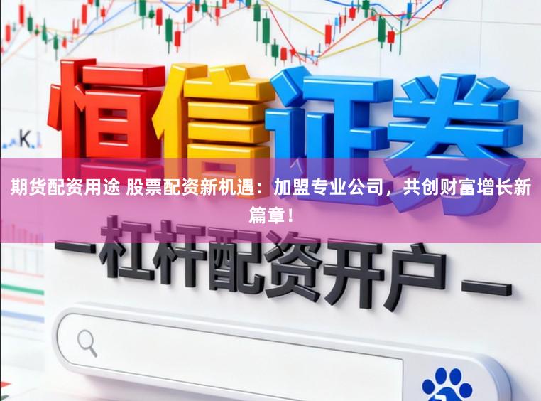 期货配资用途 股票配资新机遇:加盟专业公司,共创财富增长新篇章!