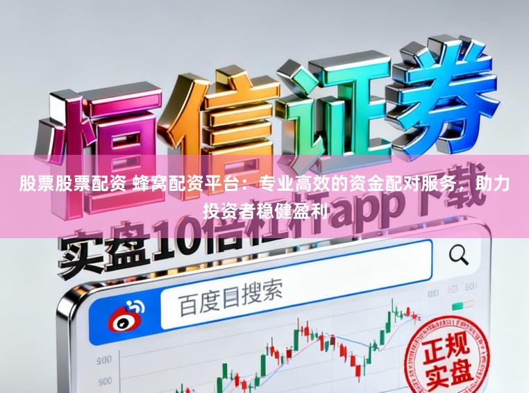 股票股票配资 蜂窝配资平台：专业高效的资金配对服务，助力投资者稳健盈利