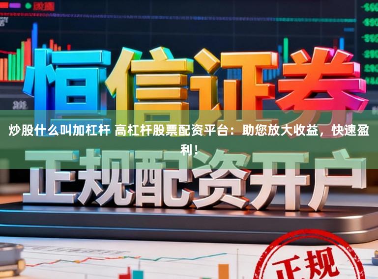 炒股什么叫加杠杆 高杠杆股票配资平台：助您放大收益，快速盈利！