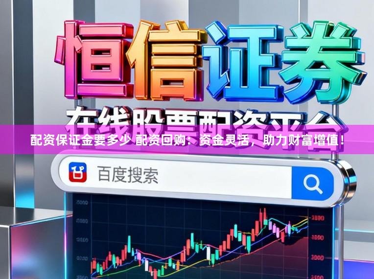 配资保证金要多少 配资回购：资金灵活，助力财富增值！