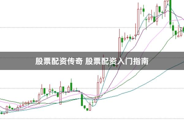 股票配资传奇 股票配资入门指南