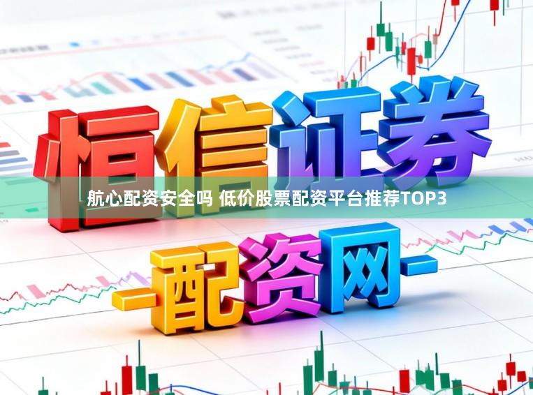 航心配资安全吗 低价股票配资平台推荐TOP3