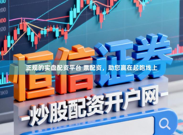 正规的实盘配资平台 票配资，助您赢在起跑线上