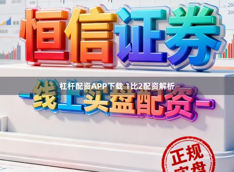 杠杆配资APP下载 1比2配资解析