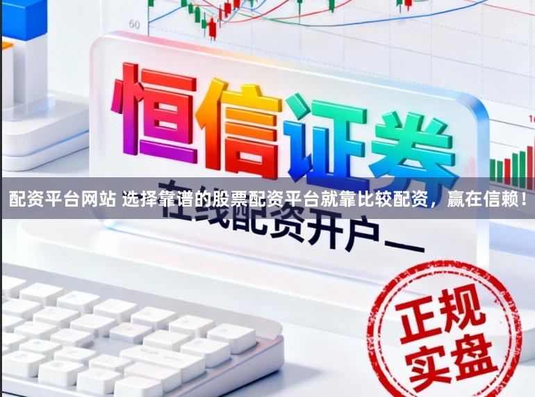 配资平台网站 选择靠谱的股票配资平台就靠比较配资，赢在信赖！