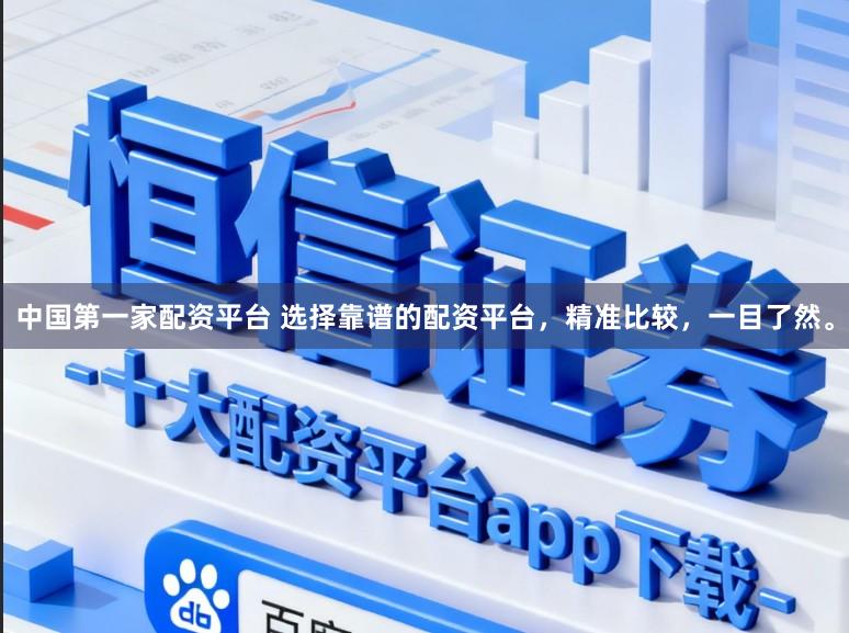 中国第一家配资平台 选择靠谱的配资平台，精准比较，一目了然。