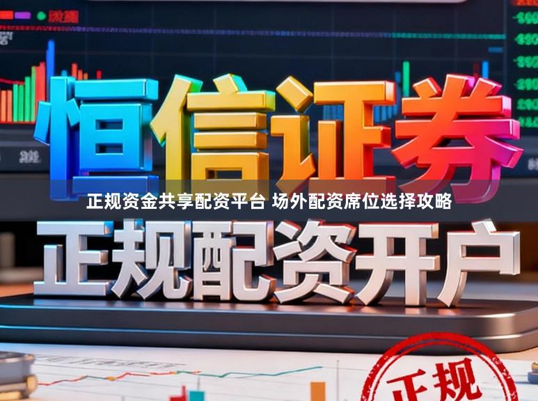 正规资金共享配资平台 场外配资席位选择攻略