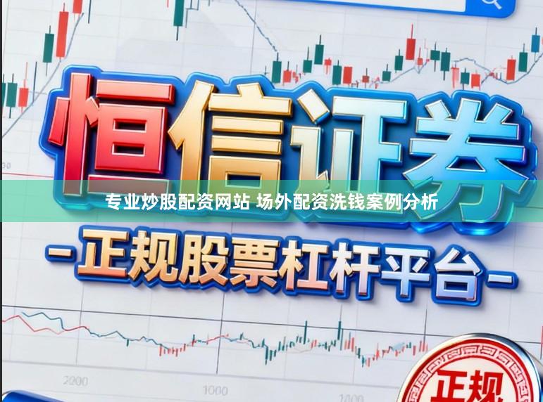 专业炒股配资网站 场外配资洗钱案例分析