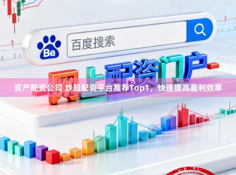 资产配资公司 炒股配资平台推荐Top1,快速提高盈利效率