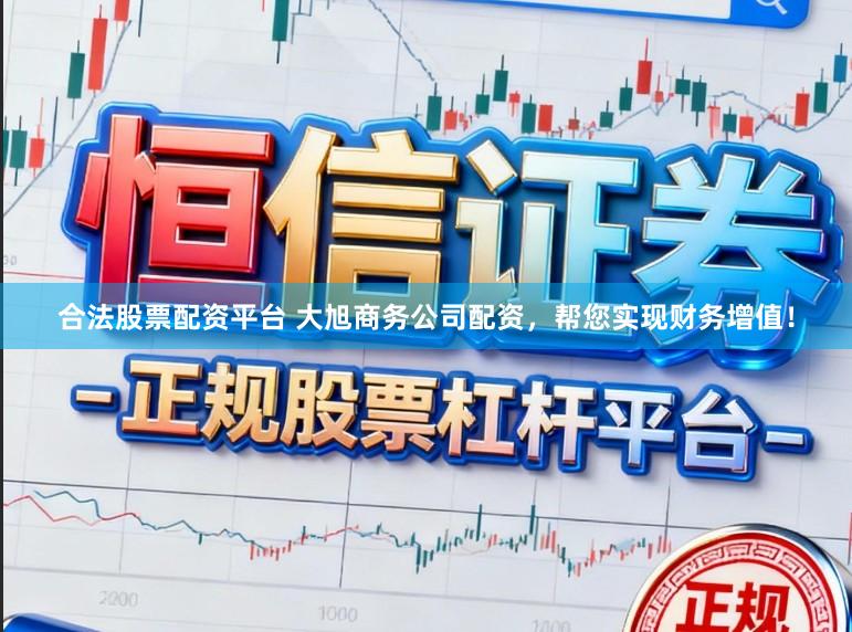 合法股票配资平台 大旭商务公司配资，帮您实现财务增值！