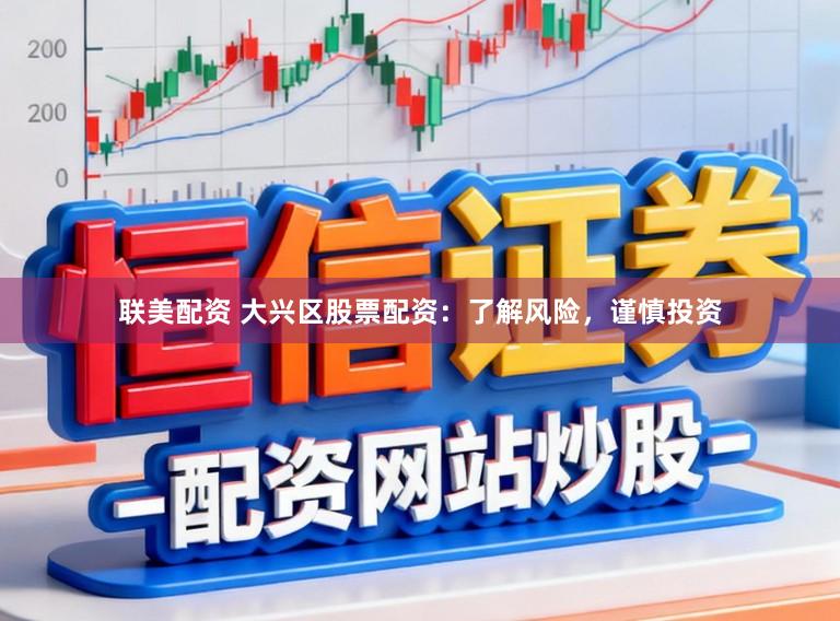 联美配资 大兴区股票配资：了解风险，谨慎投资