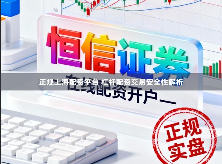 正规上海配资平台 杠杆配资交易安全性解析