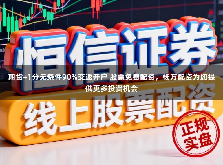期货+1分无条件90%交返开户 股票免费配资，杨方配资为您提供更多投资机会