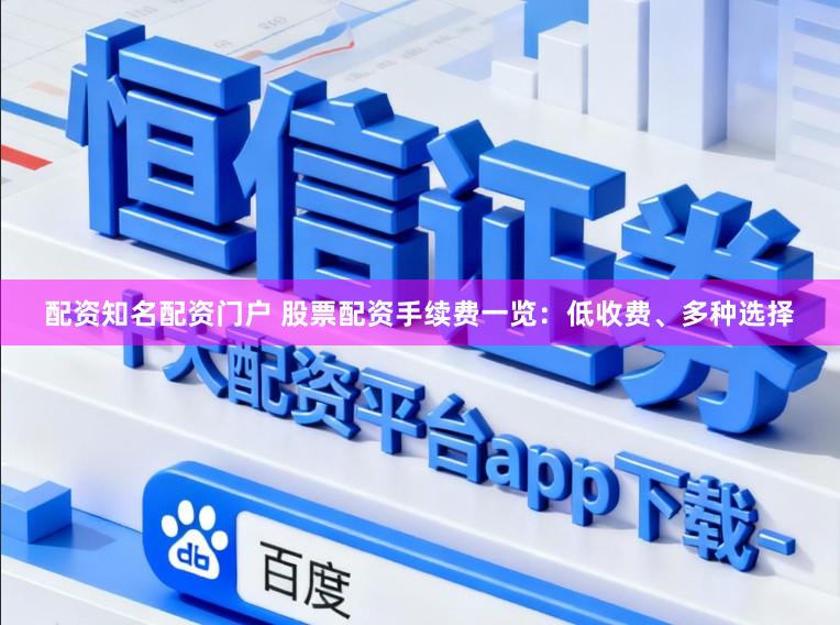 配资知名配资门户 股票配资手续费一览:低收费、多种选择