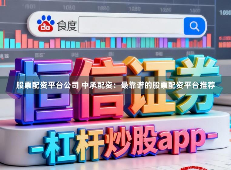 股票配资平台公司 中承配资:最靠谱的股票配资平台推荐