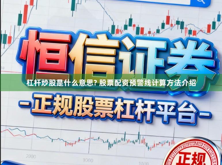 杠杆炒股是什么意思? 股票配资预警线计算方法介绍