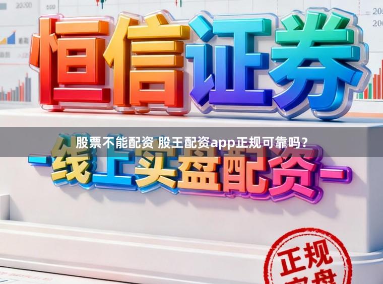 股票不能配资 股王配资app正规可靠吗？