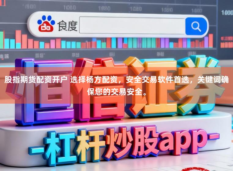 股指期货配资开户 选择杨方配资，安全交易软件首选，关键词确保您的交易安全。