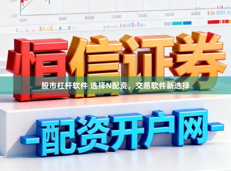 股市杠杆软件 选择N配资,交易软件新选择