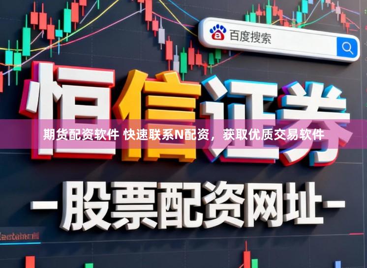 期货配资软件 快速联系N配资，获取优质交易软件