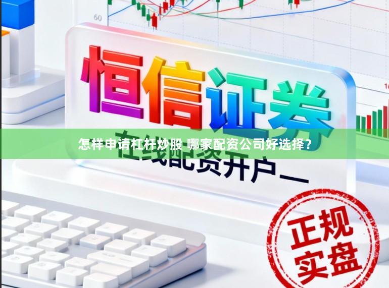怎样申请杠杆炒股 哪家配资公司好选择？