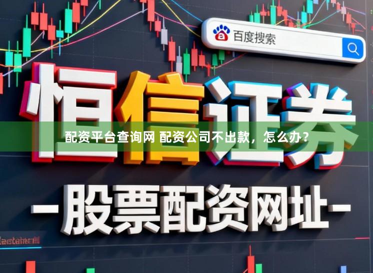 配资平台查询网 配资公司不出款，怎么办？