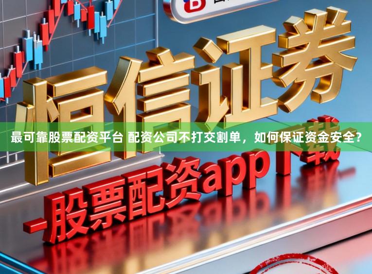 最可靠股票配资平台 配资公司不打交割单，如何保证资金安全？