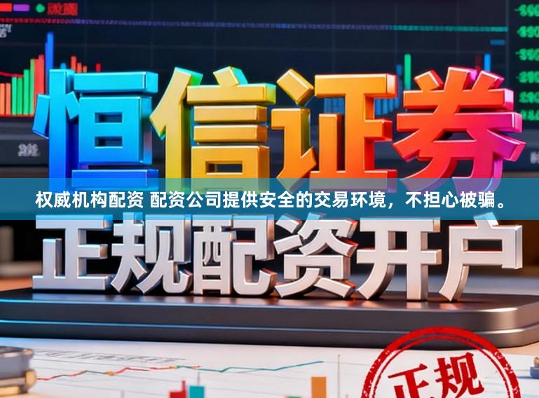 权威机构配资 配资公司提供安全的交易环境，不担心被骗。