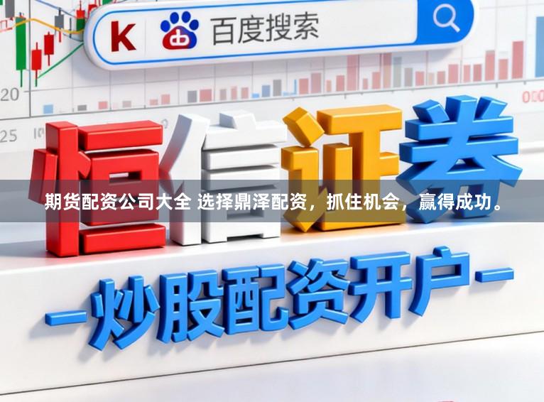 期货配资公司大全 选择鼎泽配资，抓住机会，赢得成功。