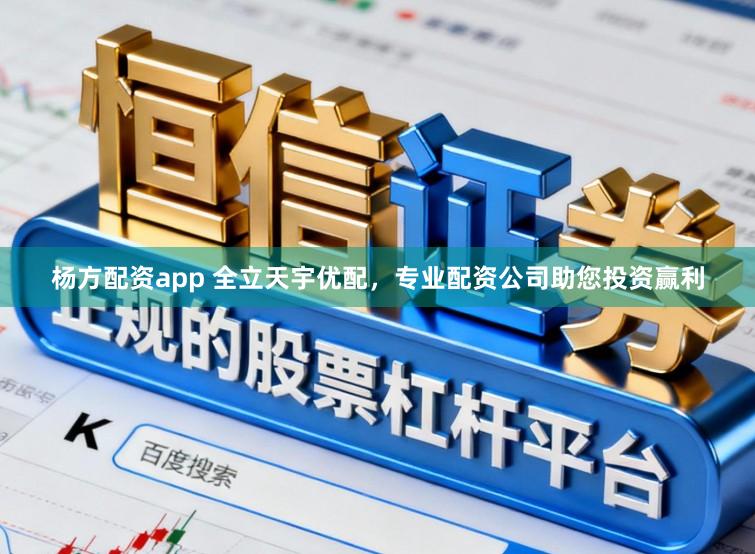 杨方配资app 全立天宇优配，专业配资公司助您投资赢利